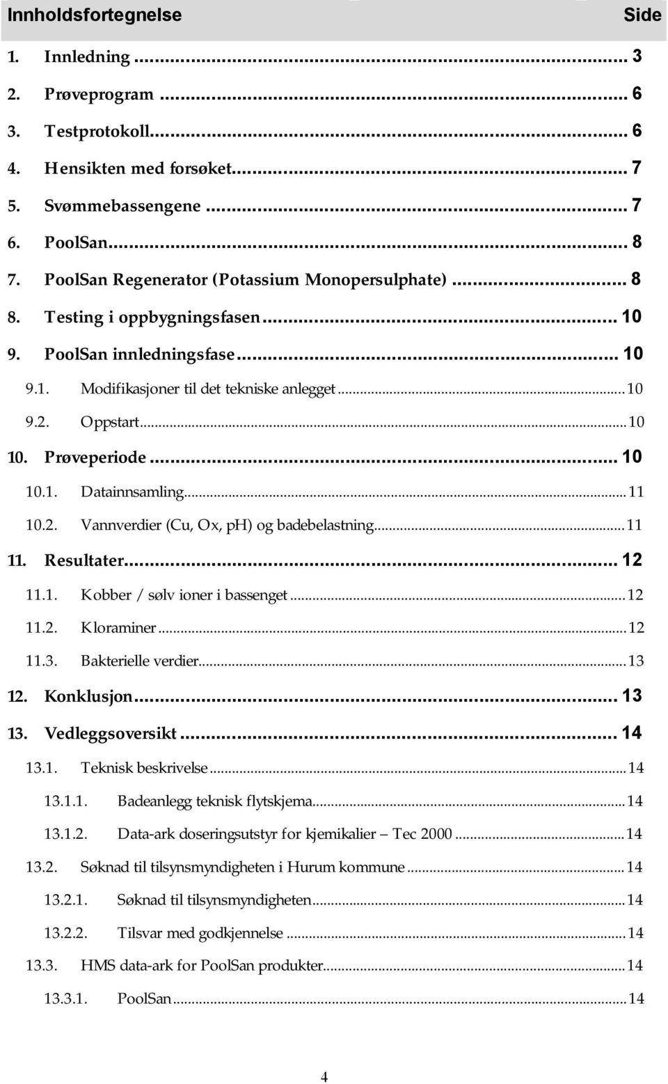 Prøveperiode...10 10.1. Datainnsamling...11 10.2. Vannverdier (Cu, Ox,pH) og badebelastning...11 11. Resultater...12 11.1. Kobber/sølv ioner i bassenget...12 11.2. Kloraminer...12 11.3.