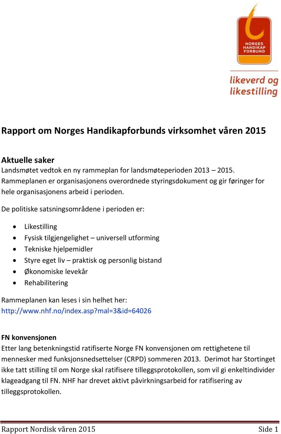 De politiske satsningsområdene i perioden er: Likestilling Fysisk tilgjengelighet universell utforming Tekniske hjelpemidler Styre eget liv praktisk og personlig bistand Økonomiske levekår