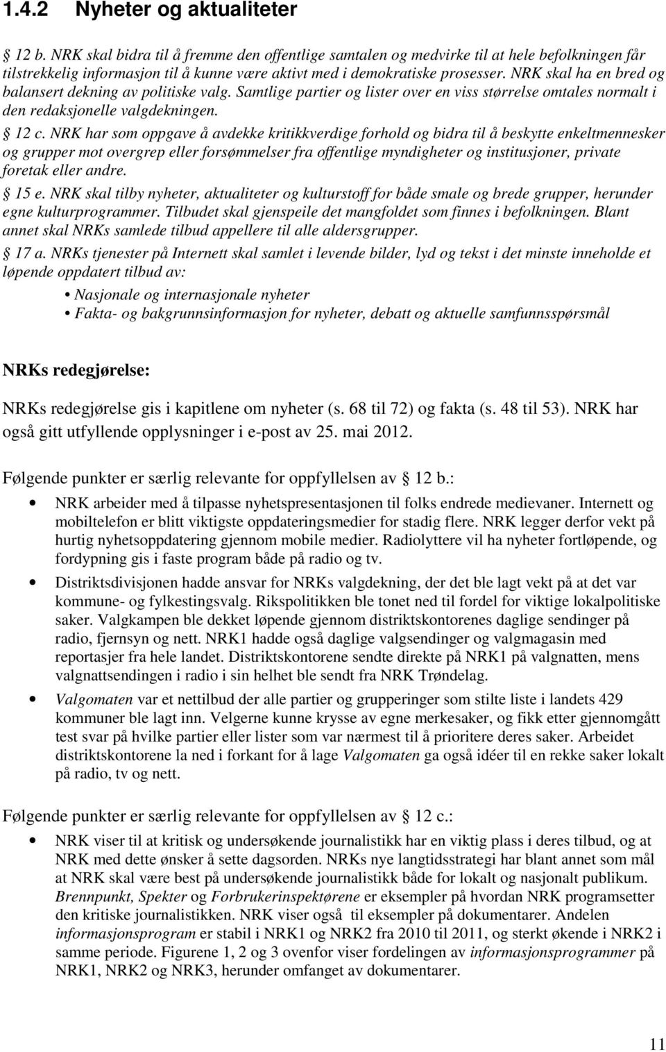 NRK skal ha en bred og balansert dekning av politiske valg. Samtlige partier og lister over en viss størrelse omtales normalt i den redaksjonelle valgdekningen. 12 c.