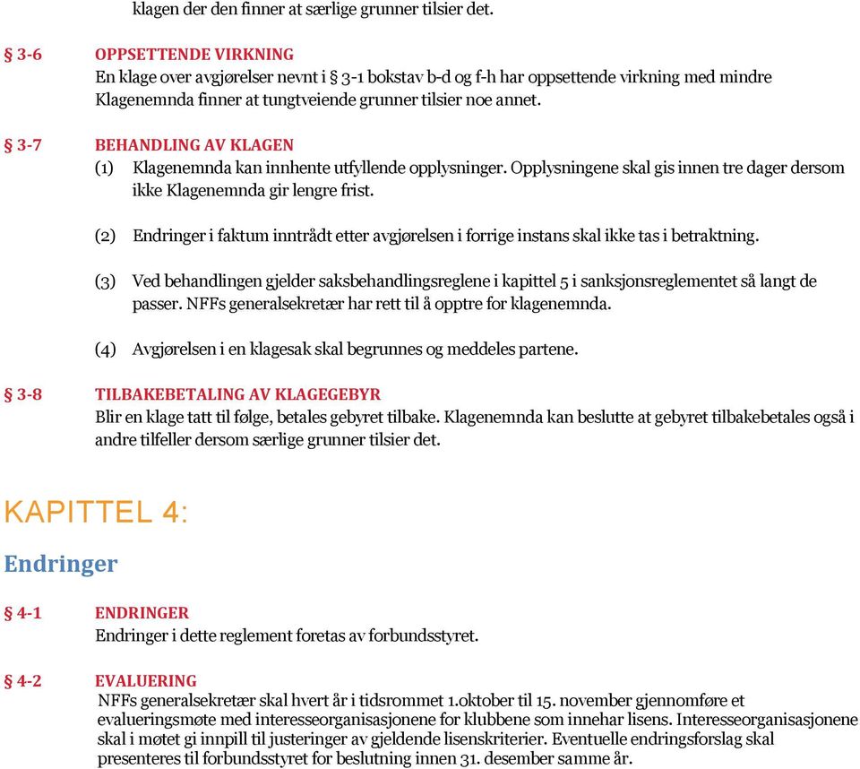 3-7 BEHANDLING AV KLAGEN (1) Klagenemnda kan innhente utfyllende opplysninger. Opplysningene skal gis innen tre dager dersom ikke Klagenemnda gir lengre frist.