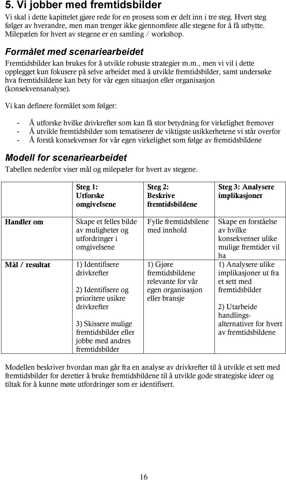 Formålet med scenariearbeidet Fremtidsbilder kan brukes for å utvikle robuste strategier m.m., men vi vil i dette opplegget kun fokusere på selve arbeidet med å utvikle fremtidsbilder, samt undersøke