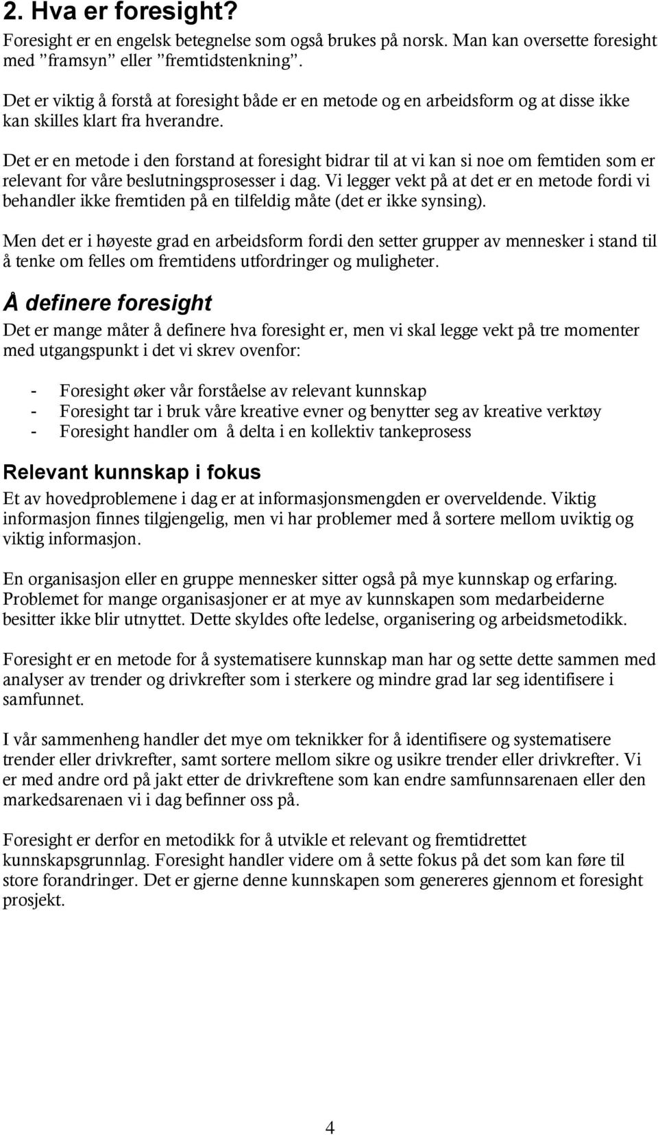 Det er en metode i den forstand at foresight bidrar til at vi kan si noe om femtiden som er relevant for våre beslutningsprosesser i dag.