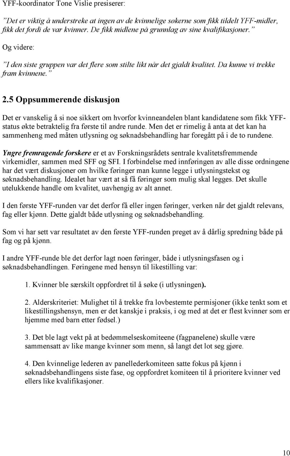 5 Oppsummerende diskusjon Det er vanskelig å si noe sikkert om hvorfor kvinneandelen blant kandidatene som fikk YFFstatus økte betraktelig fra første til andre runde.