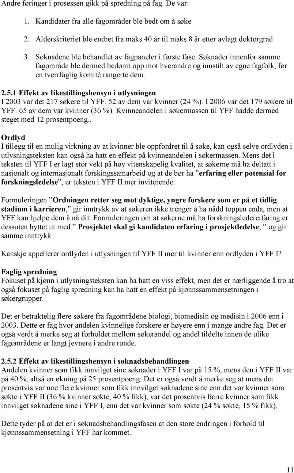 1 Effekt av likestillingshensyn i utlysningen I 2003 var det 217 søkere til YFF. 52 av dem var kvinner (24 %). I 2006 var det 179 søkere til YFF. 65 av dem var kvinner (36 %).