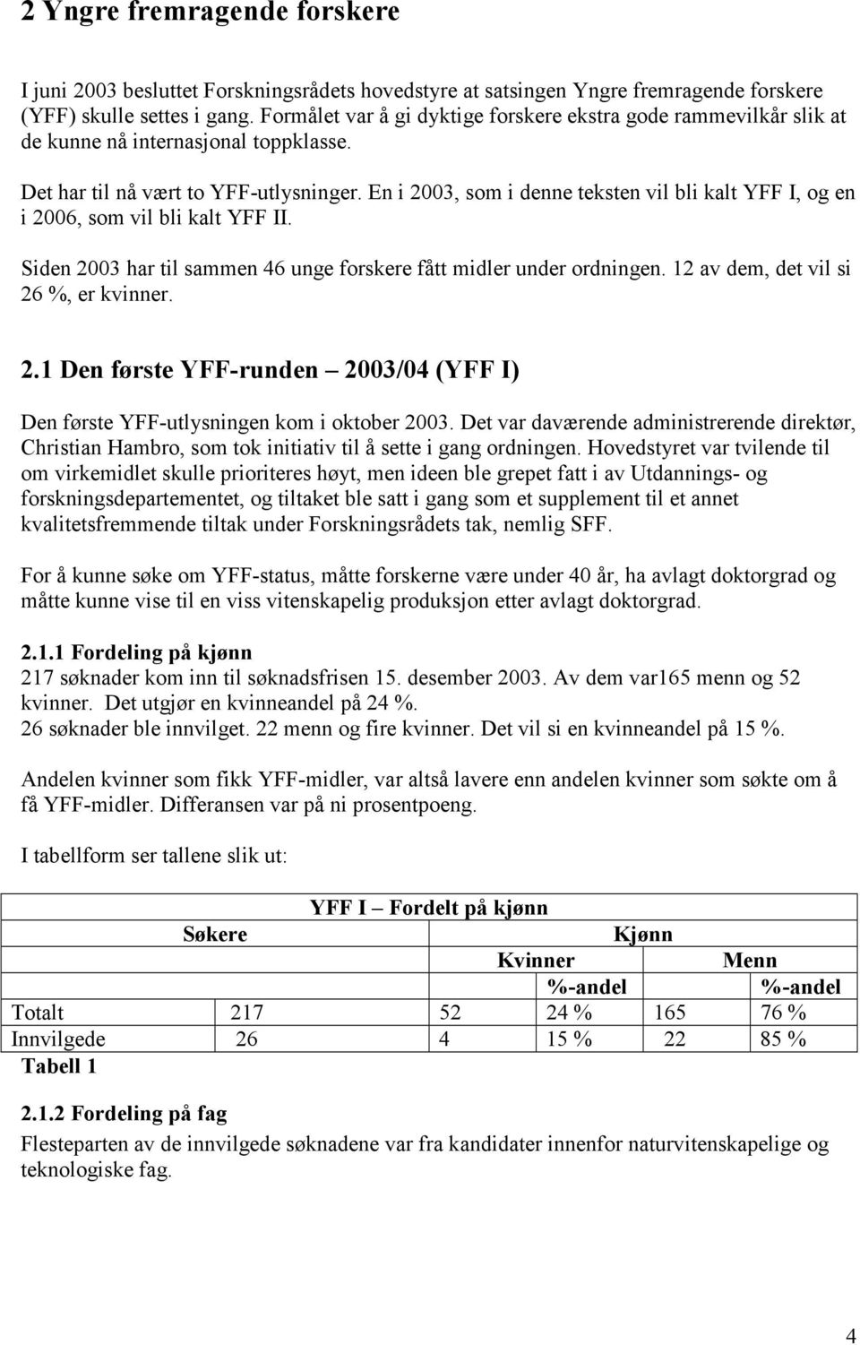 En i 2003, som i denne teksten vil bli kalt YFF I, og en i 2006, som vil bli kalt YFF II. Siden 2003 har til sammen 46 unge forskere fått midler under ordningen.