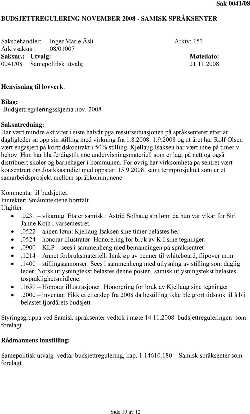 2008 og ut året har Rolf Olsen vært engasjert på korttidskontrakt i 50% stilling. Kjellaug Isaksen har vært inne på timer v. behov.