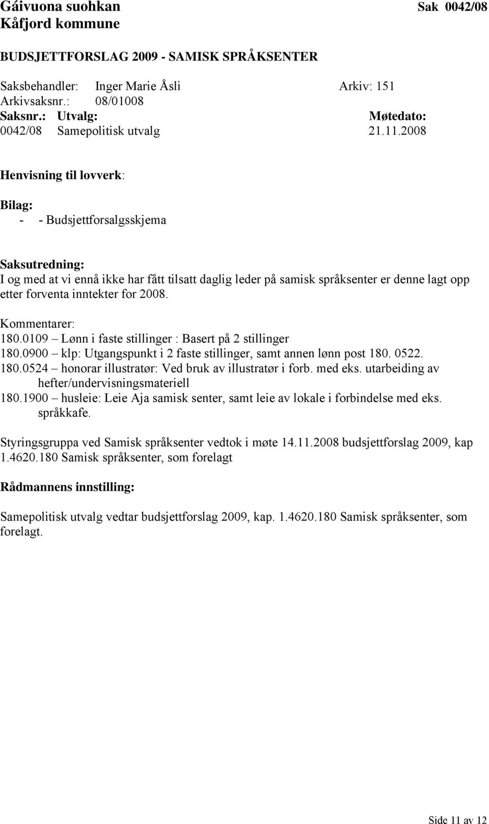 0109 Lønn i faste stillinger : Basert på 2 stillinger 180.0900 klp: Utgangspunkt i 2 faste stillinger, samt annen lønn post 180. 0522. 180.0524 honorar illustratør: Ved bruk av illustratør i forb.