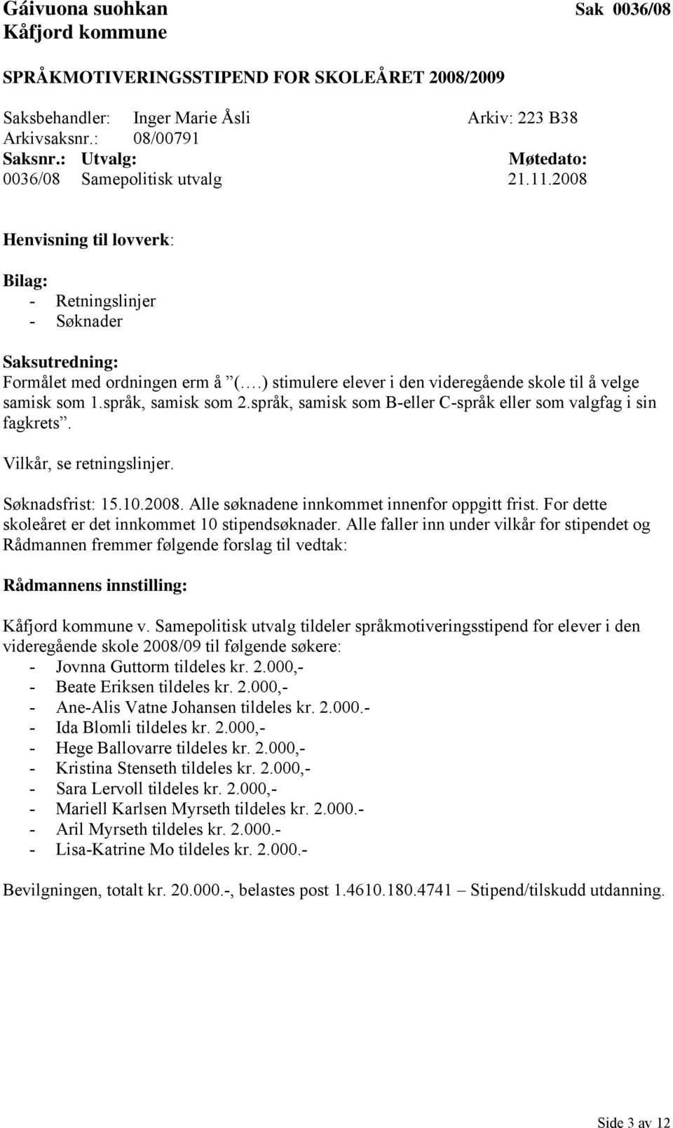 språk, samisk som B-eller C-språk eller som valgfag i sin fagkrets. Vilkår, se retningslinjer. Søknadsfrist: 15.10.2008. Alle søknadene innkommet innenfor oppgitt frist.