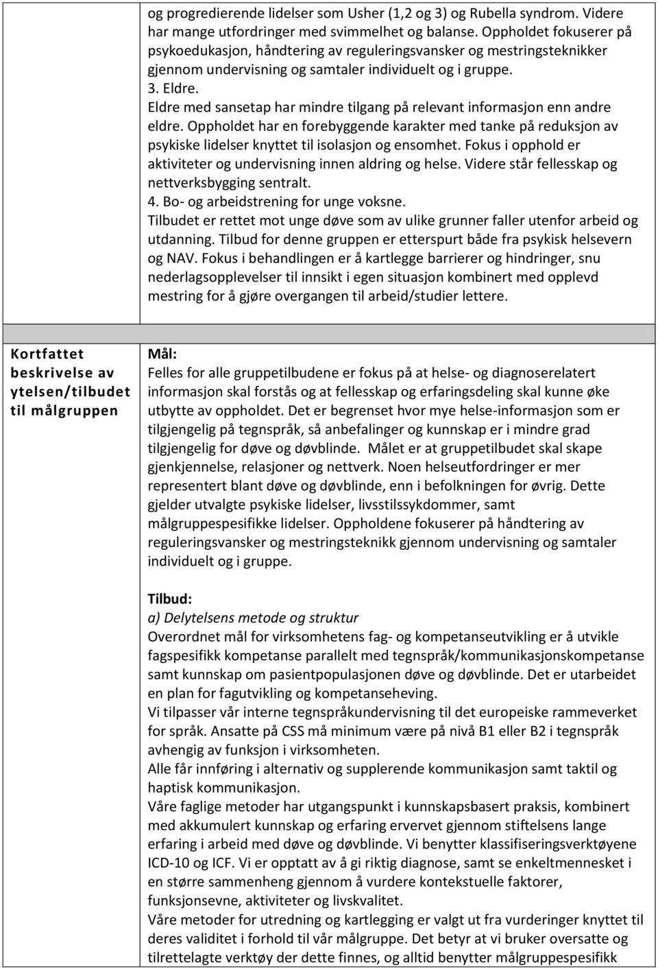 Eldre med sansetap har mindre tilgang på relevant informasjon enn andre eldre. Oppholdet har en forebyggende karakter med tanke på reduksjon av psykiske lidelser knyttet til isolasjon og ensomhet.