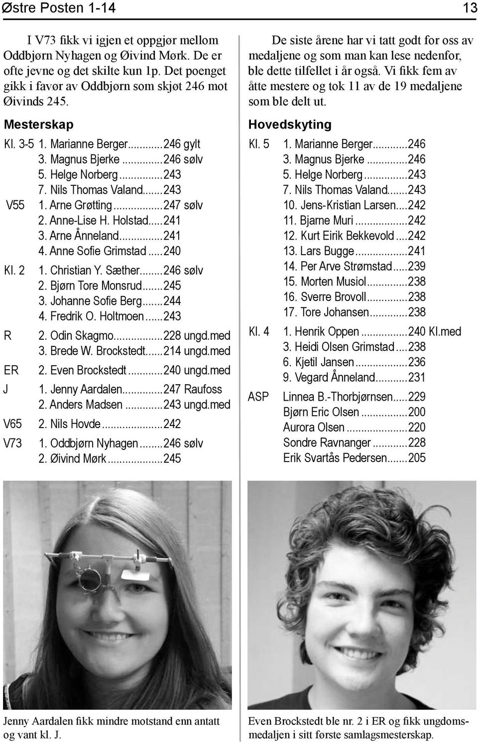 Arne Ånneland...241 4. Anne Sofie Grimstad...240 Kl. 2 R ER J V65 V73 1. Christian Y. Sæther...246 sølv 2. Bjørn Tore Monsrud...245 3. Johanne Sofie Berg...244 4. Fredrik O. Holtmoen...243 2.