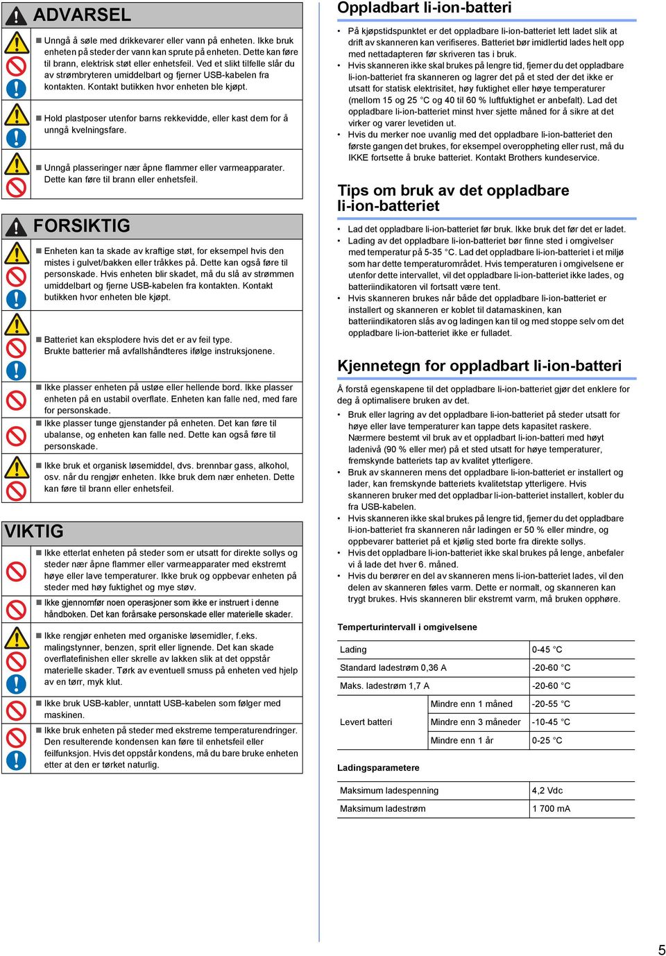 Hold plstposer utenfor rns rekkevidde, eller kst dem for å unngå kvelningsfre. Unngå plsseringer nær åpne flmmer eller vrmepprter. Dette kn føre til rnn eller enhetsfeil.