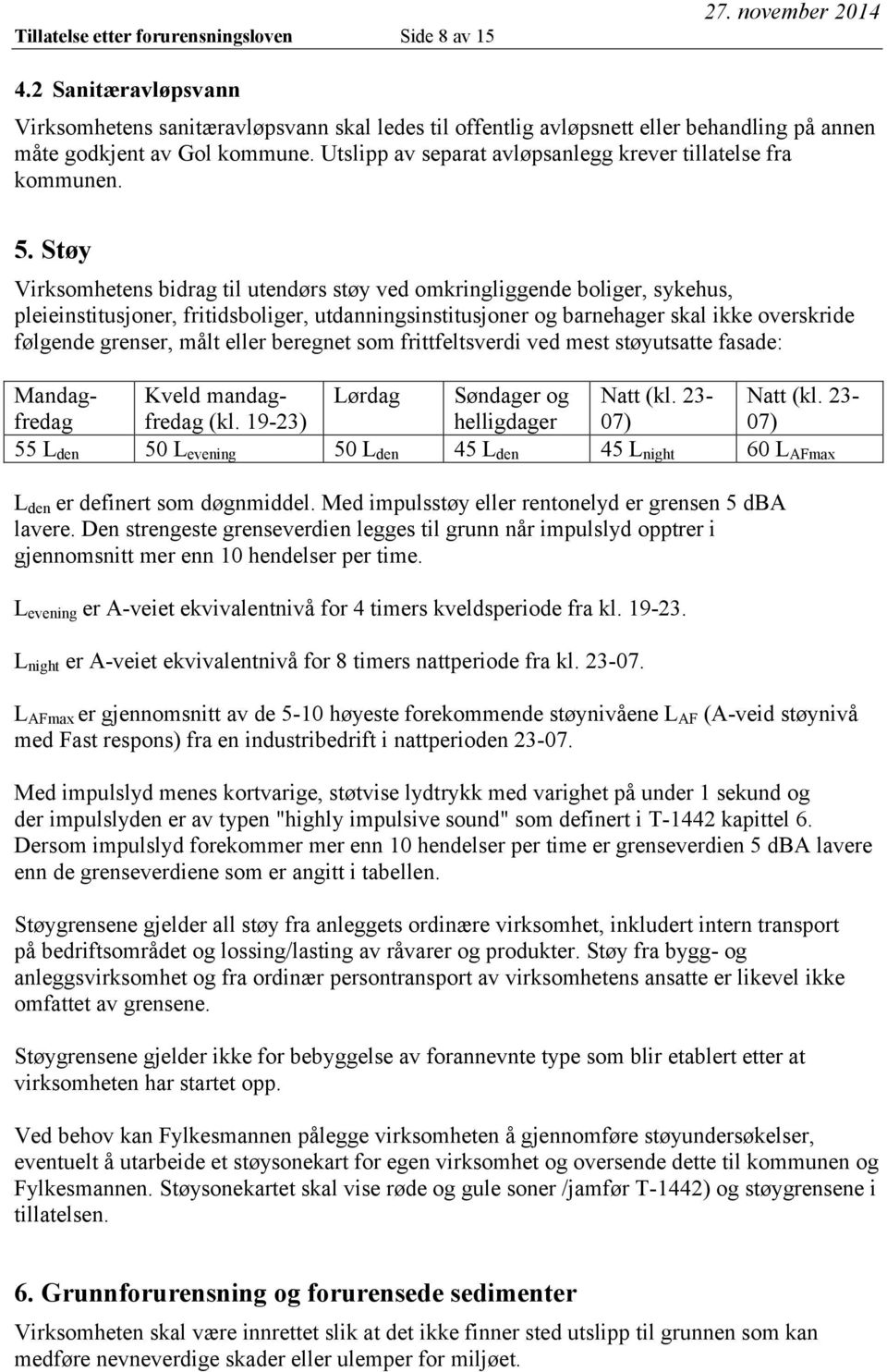 Støy Virksomhetens bidrag til utendørs støy ved omkringliggende boliger, sykehus, pleieinstitusjoner, fritidsboliger, utdanningsinstitusjoner og barnehager skal ikke overskride følgende grenser, målt