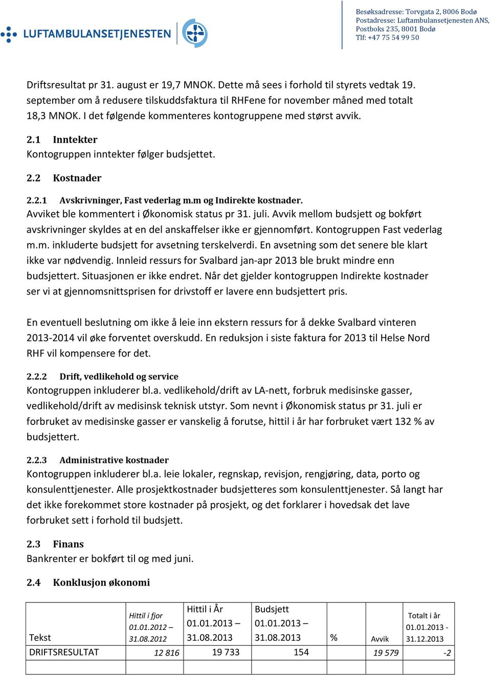 2.1 Inntekter Kontogruppen inntekter følger budsjettet. 2.2 Kostnader 2.2.1 Avskrivninger, Fast vederlag m.m og Indirekte kostnader. Avviket ble kommentert i Økonomisk status pr 31. juli.