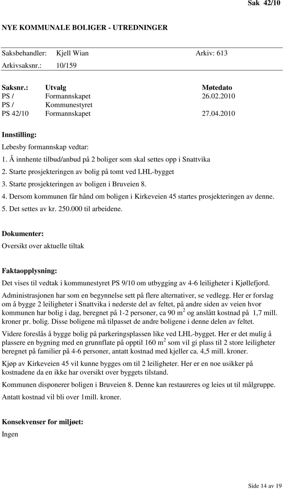 Starte prosjekteringen av bolig på tomt ved LHL-bygget 3. Starte prosjekteringen av boligen i Bruveien 8. 4. Dersom kommunen får hånd om boligen i Kirkeveien 45 startes prosjekteringen av denne. 5.