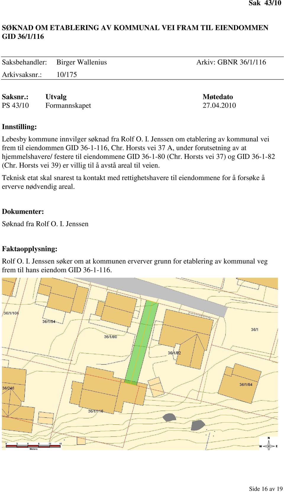 Horsts vei 37 A, under forutsetning av at hjemmelshavere/ festere til eiendommene GID 36-1-80 (Chr. Horsts vei 37) og GID 36-1-82 (Chr. Horsts vei 39) er villig til å avstå areal til veien.