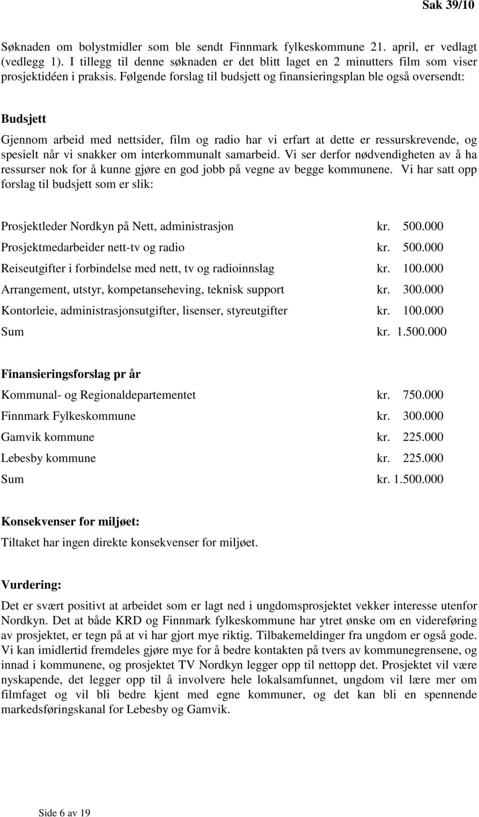 Følgende forslag til budsjett og finansieringsplan ble også oversendt: Budsjett Gjennom arbeid med nettsider, film og radio har vi erfart at dette er ressurskrevende, og spesielt når vi snakker om