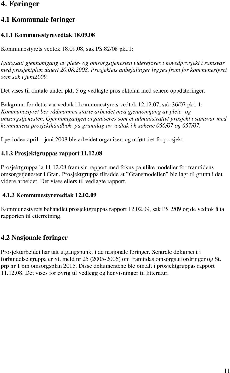 Prosjektets anbefalinger legges fram for kommunestyret som sak i juni2009. Det vises til omtale under pkt. 5 og vedlagte prosjektplan med senere oppdateringer.