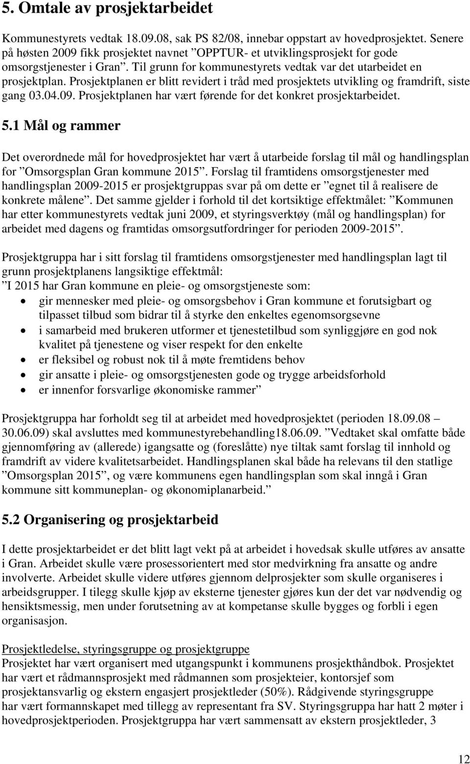 Prosjektplanen er blitt revidert i tråd med prosjektets utvikling og framdrift, siste gang 03.04.09. Prosjektplanen har vært førende for det konkret prosjektarbeidet. 5.