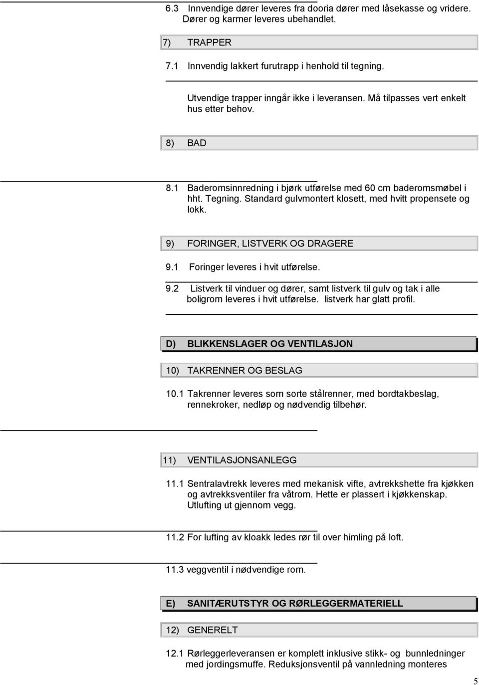 Standard gulvmontert klosett, med hvitt propensete og lokk. 9) FORINGER, LISTVERK OG DRAGERE 9.1 Foringer leveres i hvit utførelse. 9.2 Listverk til vinduer og dører, samt listverk til gulv og tak i alle boligrom leveres i hvit utførelse.