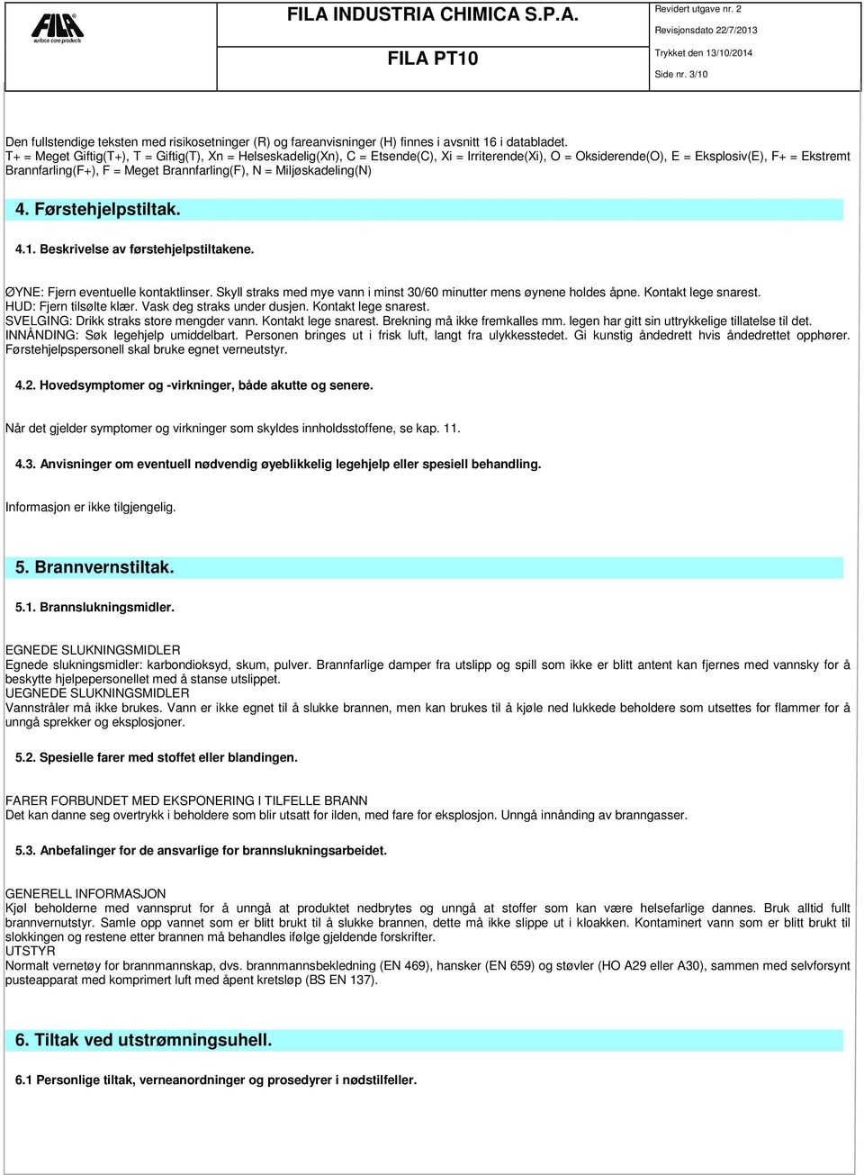 = Miljøskadeling(N) 4. Førstehjelpstiltak. 4.1. Beskrivelse av førstehjelpstiltakene. ØYNE: Fjern eventuelle kontaktlinser. Skyll straks med mye vann i minst 30/60 minutter mens øynene holdes åpne.