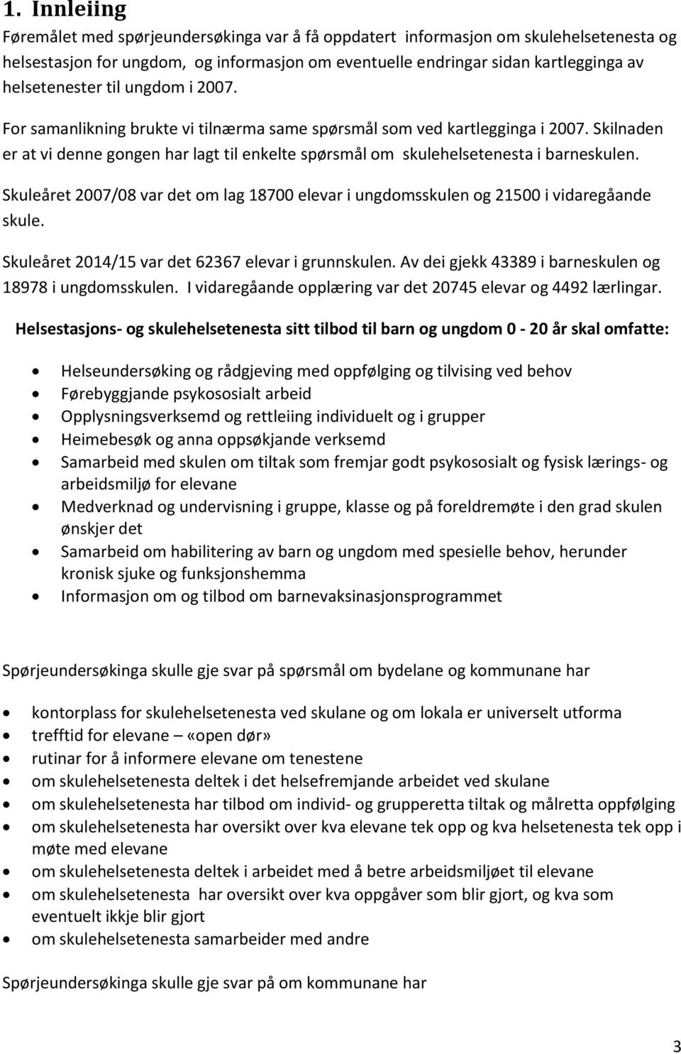 Skilnaden er at vi denne gongen har lagt til enkelte spørsmål om skulehelsetenesta i barneskulen. Skuleåret 2007/08 var det om lag 18700 elevar i ungdomsskulen og 21500 i vidaregåande skule.