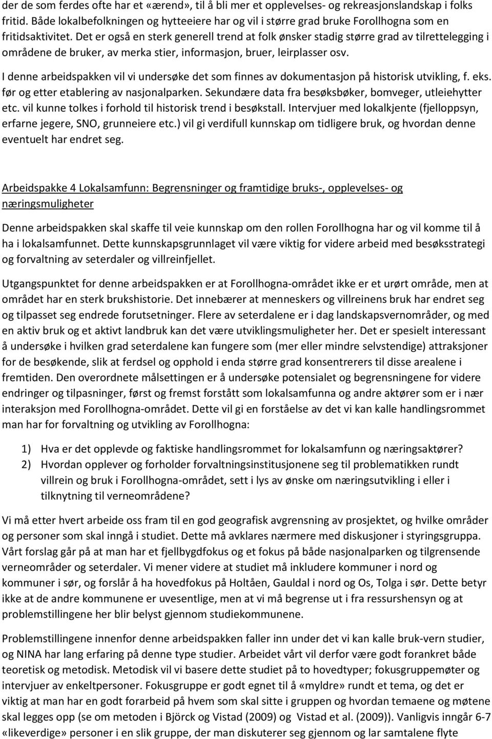 Det er også en sterk generell trend at folk ønsker stadig større grad av tilrettelegging i områdene de bruker, av merka stier, informasjon, bruer, leirplasser osv.