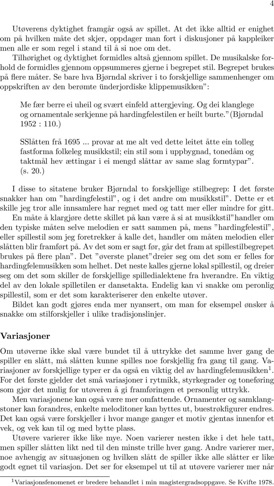 Tilhørighet og dyktighet formidles altså gjennom spillet. De musikalske forhold de formidles gjennom oppsummeres gjerne i begrepet stil. Begrepet brukes på flere måter.