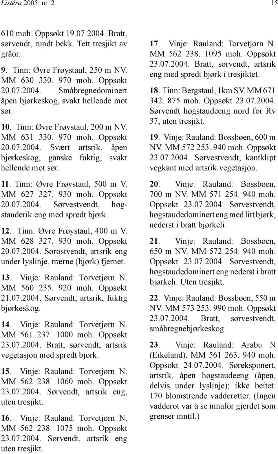 930 moh. Oppsøkt 20.07.2004. Sørvestvendt, høgstauderik eng med spredt bjørk. 12. Tinn: Øvre Frøystaul, 400 m V. MM 628 327. 930 moh. Oppsøkt 20.07.2004. Sørøstvendt, artsrik eng under lyslinje, trærne (bjørk) fjernet.