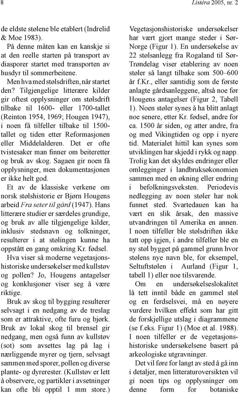 Tilgjengelige litterære kilder gir oftest opplysninger om stølsdrift tilbake til 1600- eller 1700-tallet (Reinton 1954, 1969; Hougen 1947), i noen få tilfeller tilbake til 1500- tallet og tiden etter