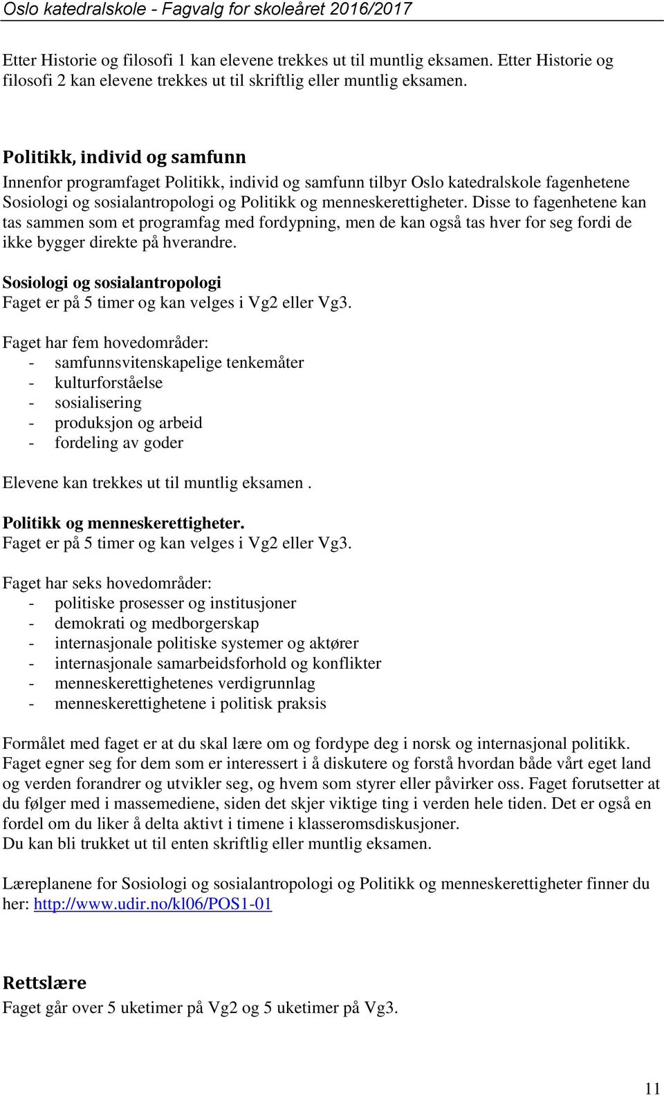 Disse to fagenhetene kan tas sammen som et programfag med fordypning, men de kan også tas hver for seg fordi de ikke bygger direkte på hverandre.