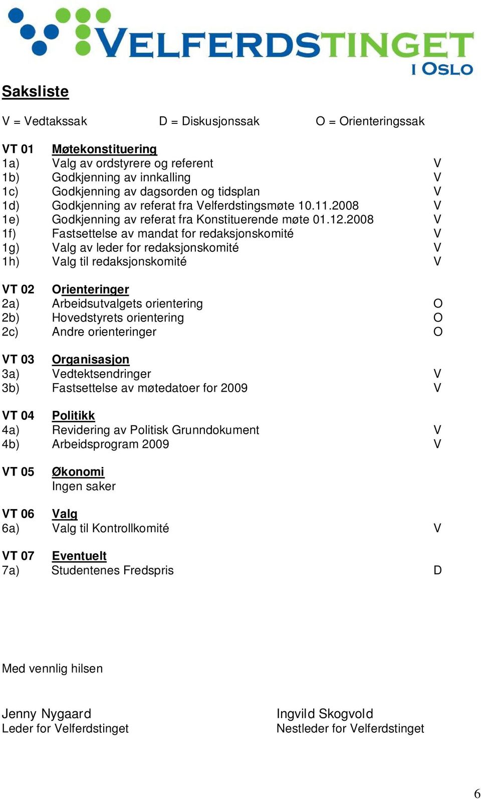 2008 V 1f) Fastsettelse av mandat for redaksjonskomité V 1g) Valg av leder for redaksjonskomité V 1h) Valg til redaksjonskomité V VT 02 Orienteringer 2a) Arbeidsutvalgets orientering O 2b)