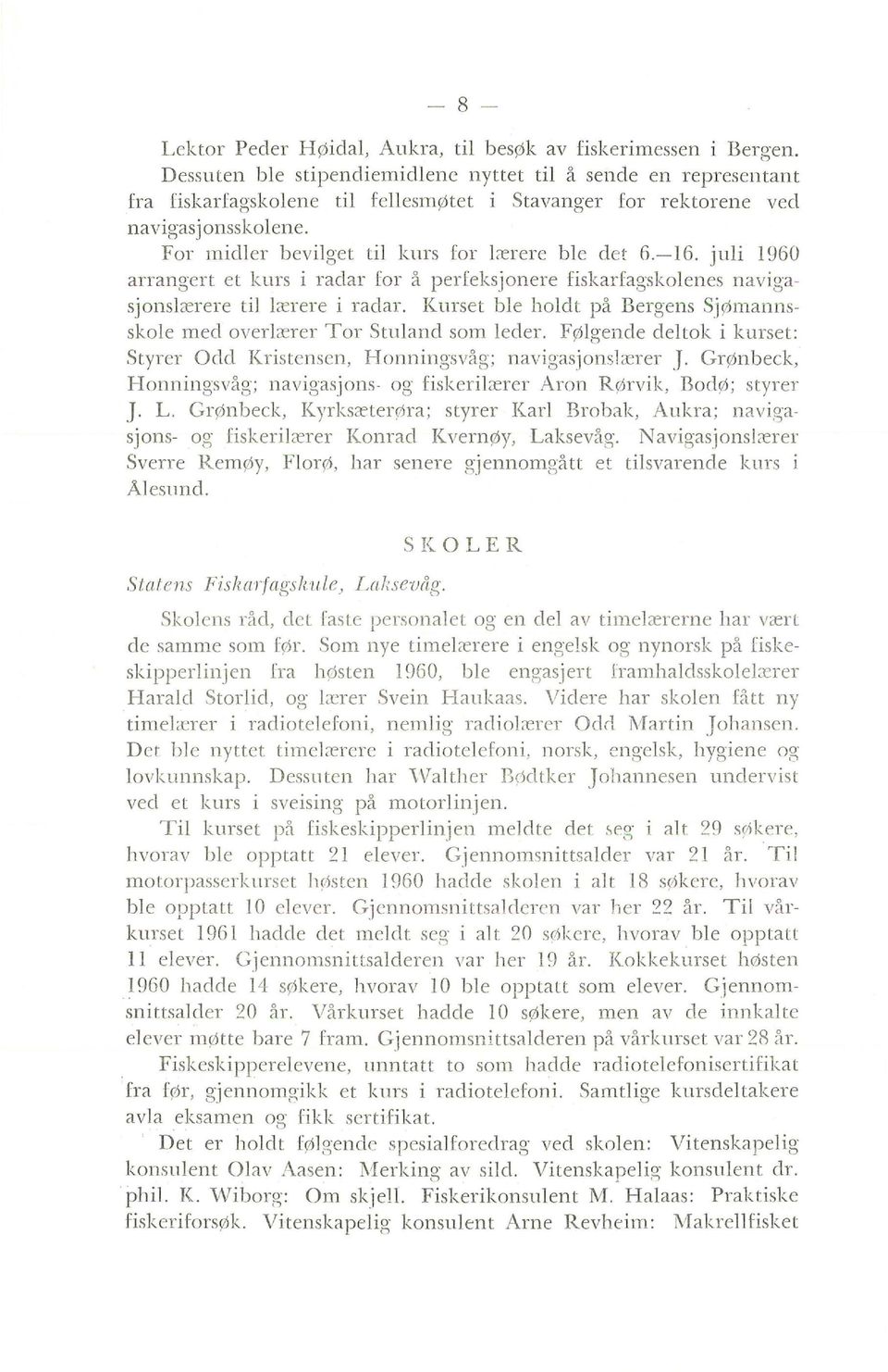 jui 1960 arrangert et kurs i radar for å perfeksjonere fiskarfagskoenes navigasjonsærere ti ærere i radar. Kurset be hodt på Bergens Sjømannsskoe Ined overærer Tor Stuand smn eder.