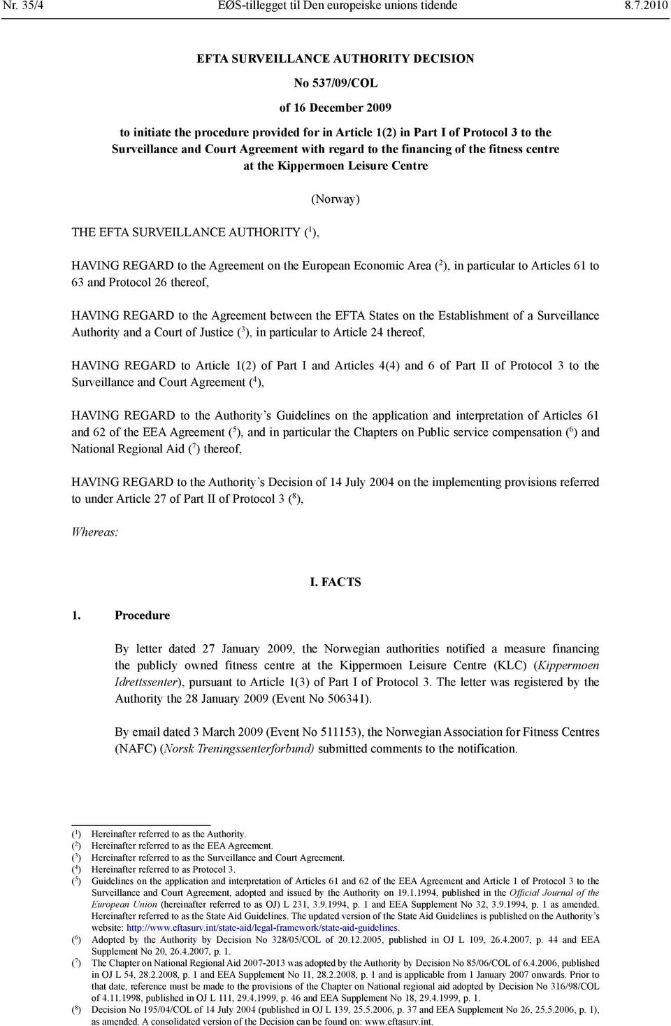 regard to the financing of the fitness centre at the Kippermoen Leisure Centre THE EFTA SURVEILLANCE AUTHORITY ( 1 ), (Norway) HAVING REGARD to the Agreement on the European Economic Area ( 2 ), in