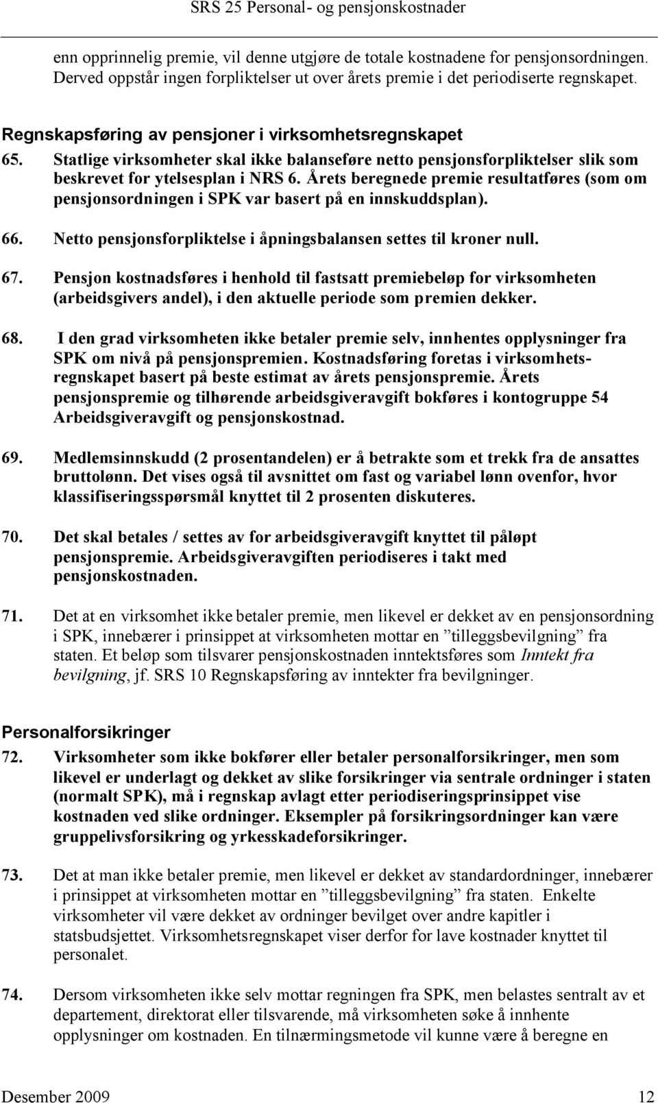 Årets beregnede premie resultatføres (som om pensjonsordningen i SPK var basert på en innskuddsplan). 66. Netto pensjonsforpliktelse i åpningsbalansen settes til kroner null. 67.