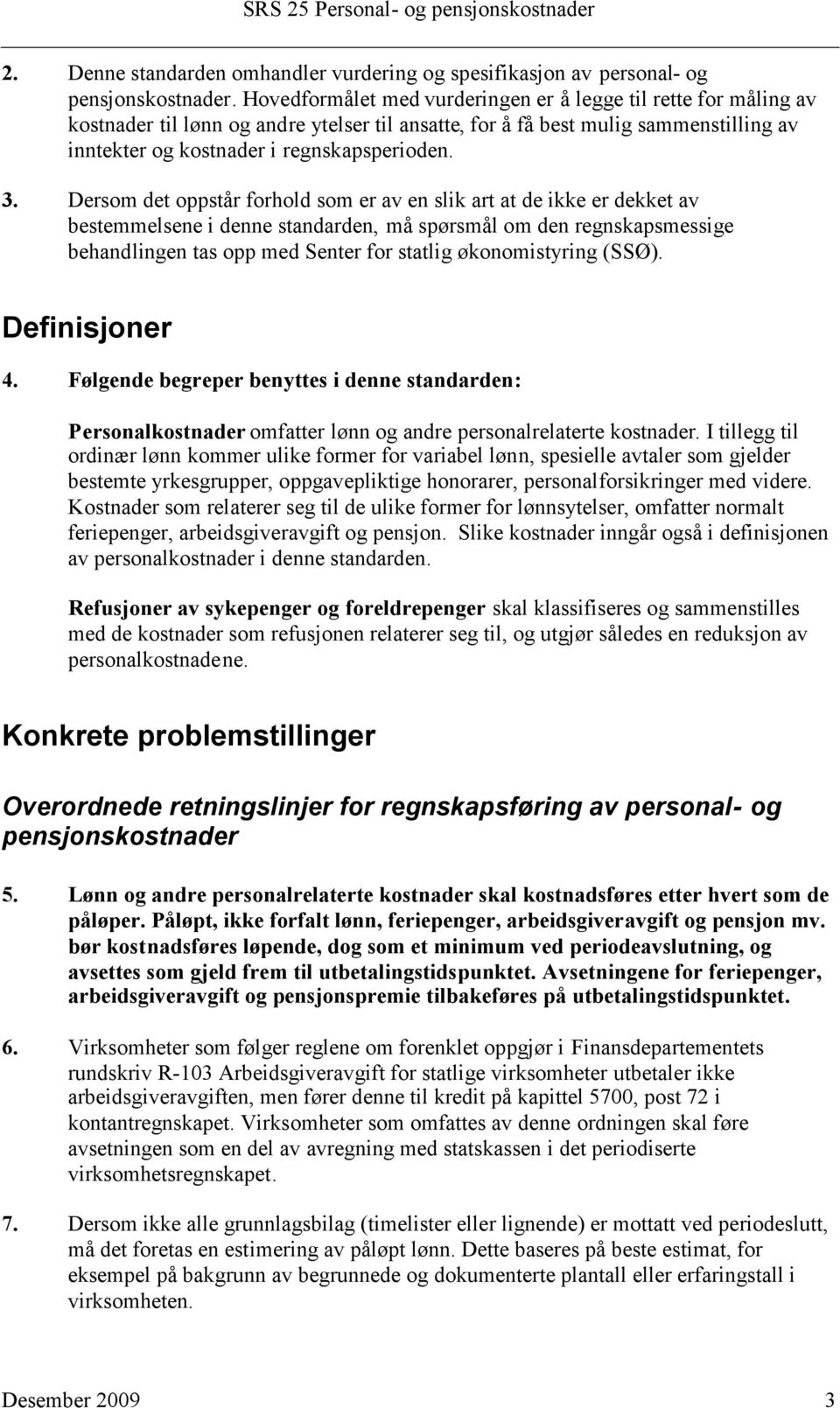 Dersom det oppstår forhold som er av en slik art at de ikke er dekket av bestemmelsene i denne standarden, må spørsmål om den regnskapsmessige behandlingen tas opp med Senter for statlig