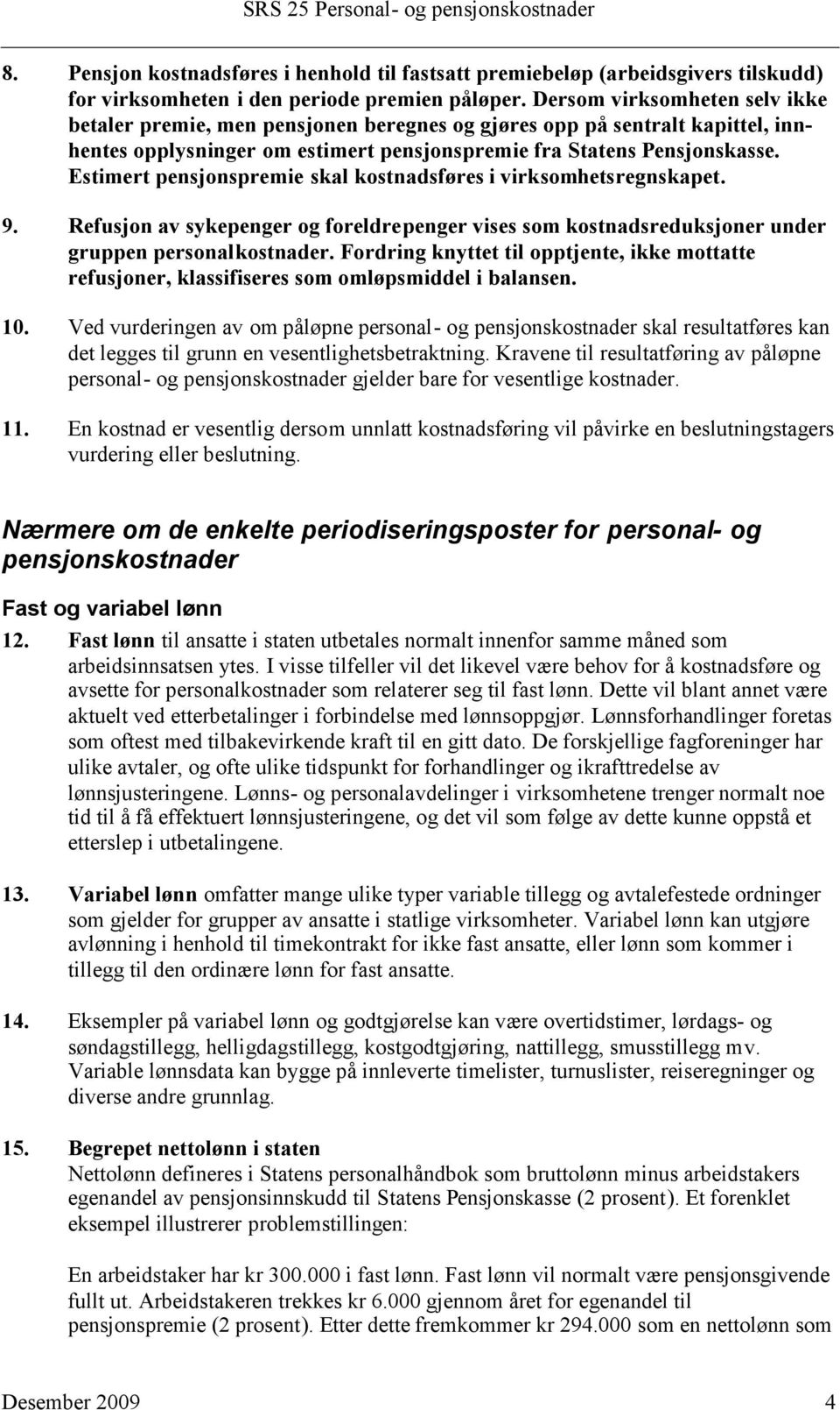 Estimert pensjonspremie skal kostnadsføres i virksomhetsregnskapet. 9. Refusjon av sykepenger og foreldrepenger vises som kostnadsreduksjoner under gruppen personalkostnader.