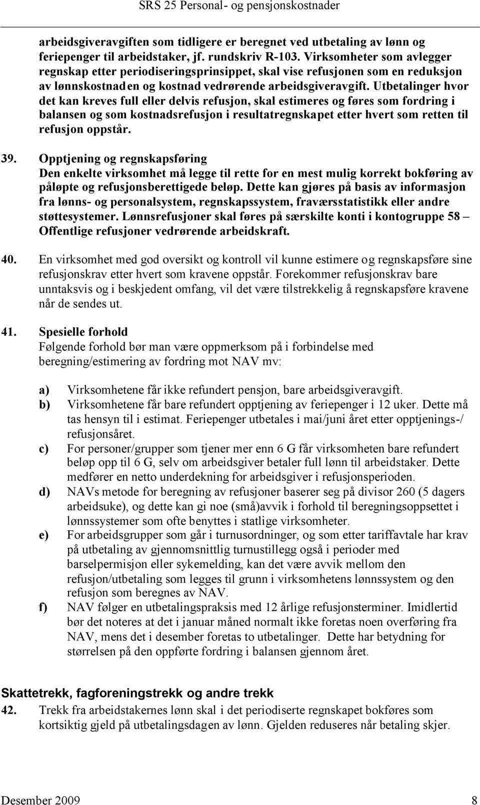 Utbetalinger hvor det kan kreves full eller delvis refusjon, skal estimeres og føres som fordring i balansen og som kostnadsrefusjon i resultatregnskapet etter hvert som retten til refusjon oppstår.