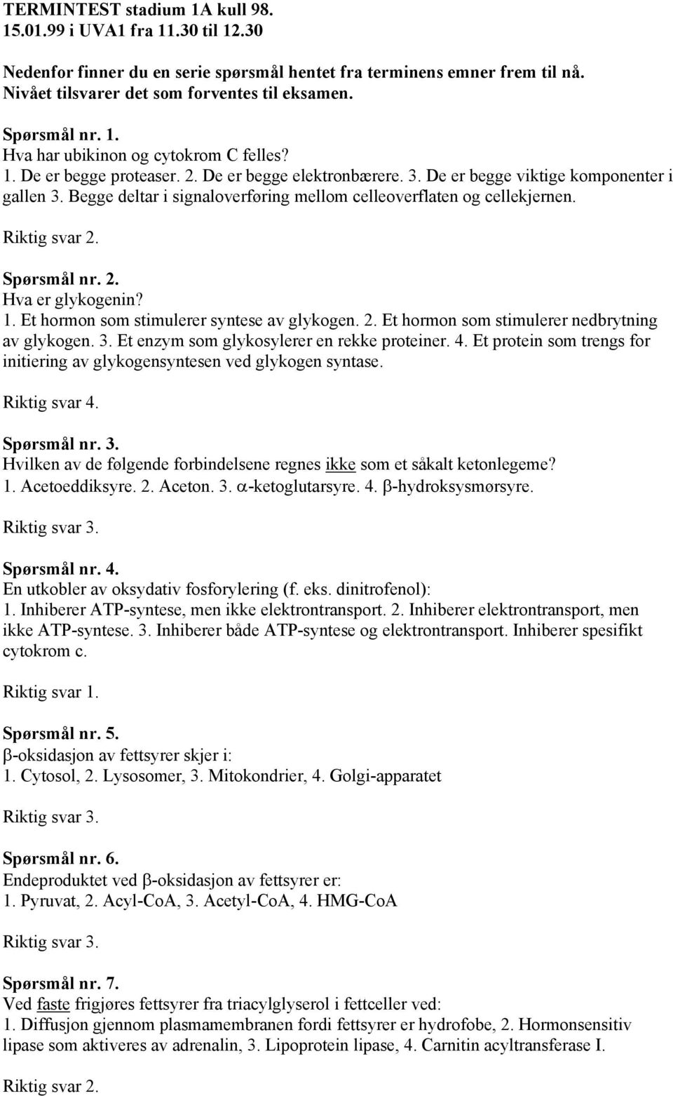 Begge deltar i signaloverføring mellom celleoverflaten og cellekjernen. Spørsmål nr. 2. Hva er glykogenin? 1. Et hormon som stimulerer syntese av glykogen. 2. Et hormon som stimulerer nedbrytning av glykogen.