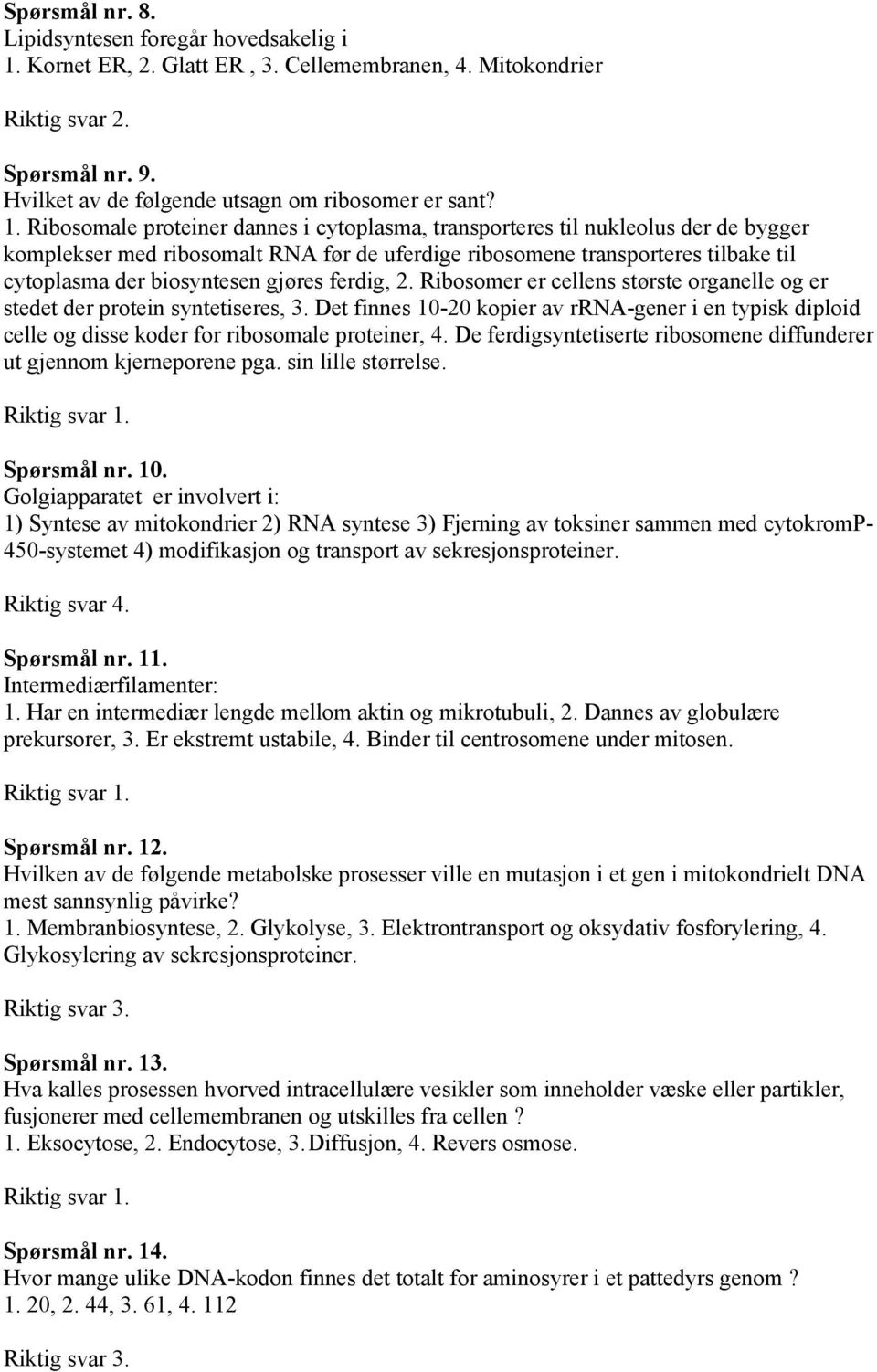 Ribosomale proteiner dannes i cytoplasma, transporteres til nukleolus der de bygger komplekser med ribosomalt RNA før de uferdige ribosomene transporteres tilbake til cytoplasma der biosyntesen