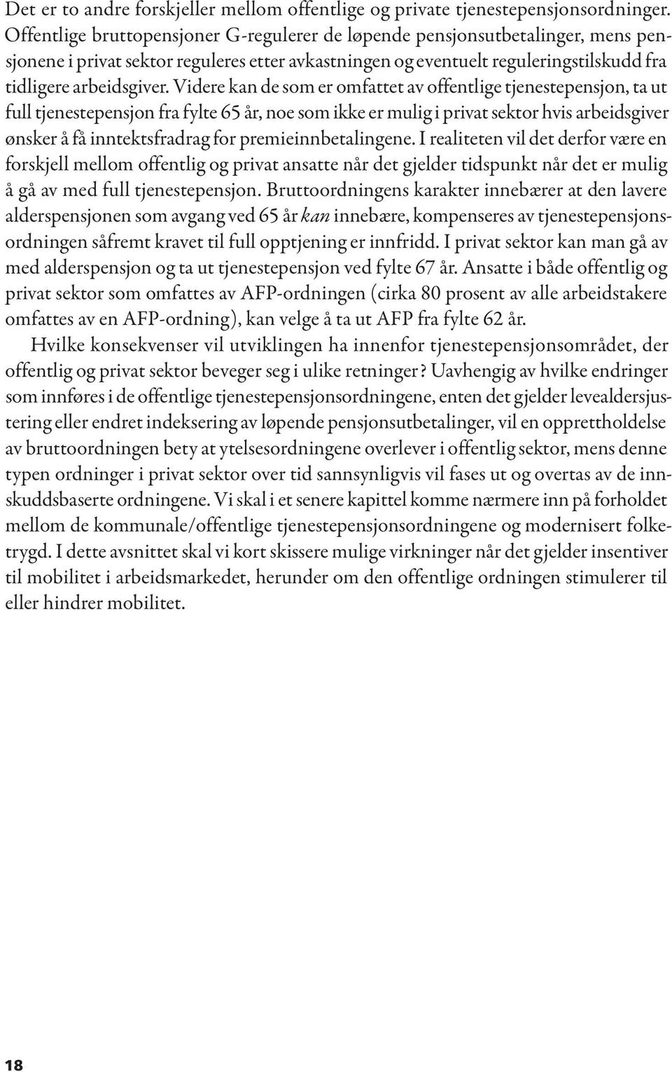 Videre kan de som er omfattet av offentlige tjenestepensjon, ta ut full tjenestepensjon fra fylte 65 år, noe som ikke er mulig i privat sektor hvis arbeidsgiver ønsker å få inntektsfradrag for