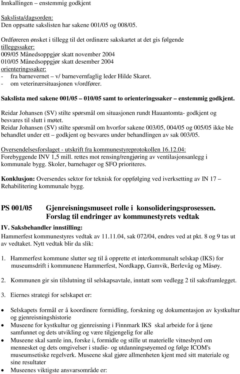 barnevernet v/ barnevernfaglig leder Hilde Skaret. - om veterinærsituasjonen v/ordfører. Sakslista med sakene 001/05 010/05 samt to orienteringssaker enstemmig godkjent.