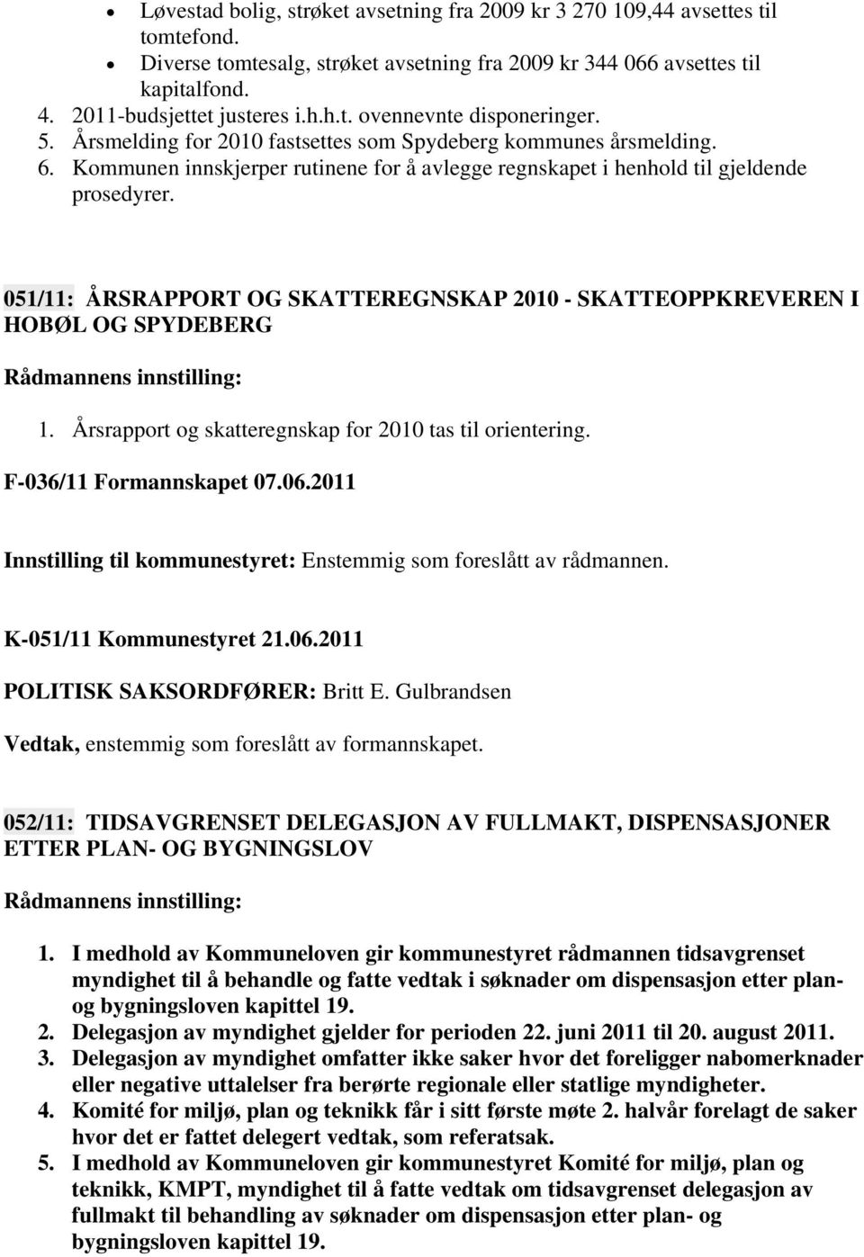 051/11: ÅRSRAPPORT OG SKATTEREGNSKAP 2010 - SKATTEOPPKREVEREN I HOBØL OG SPYDEBERG 1. Årsrapport og skatteregnskap for 2010 tas til orientering. F-036/11 Formannskapet 07.06.