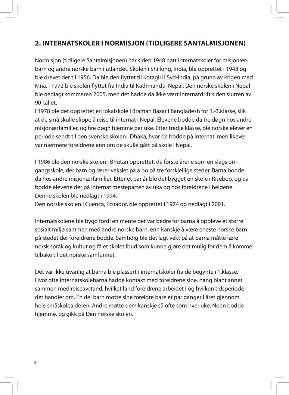 I 1972 ble skolen flyttet fra India til Kathmandu, Nepal. Den norske skolen i Nepal ble nedlagt sommeren 2005, men det hadde da ikke vært internatdrift siden slutten av 90-tallet.