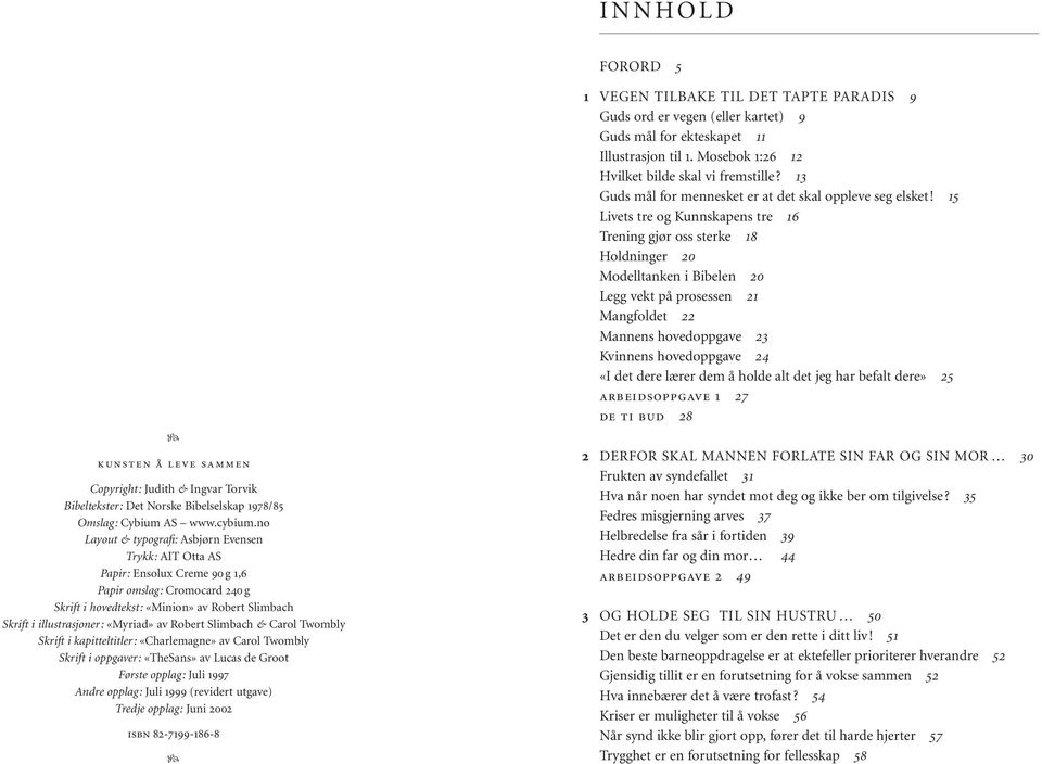 «Myriad» av Robert Slimbach & Carol Twombly Skrift i kapitteltitler: «Charlemagne» av Carol Twombly Skrift i oppgaver: «TheSans» av Lucas de Groot Første opplag: Juli 1997 Andre opplag: Juli 1999