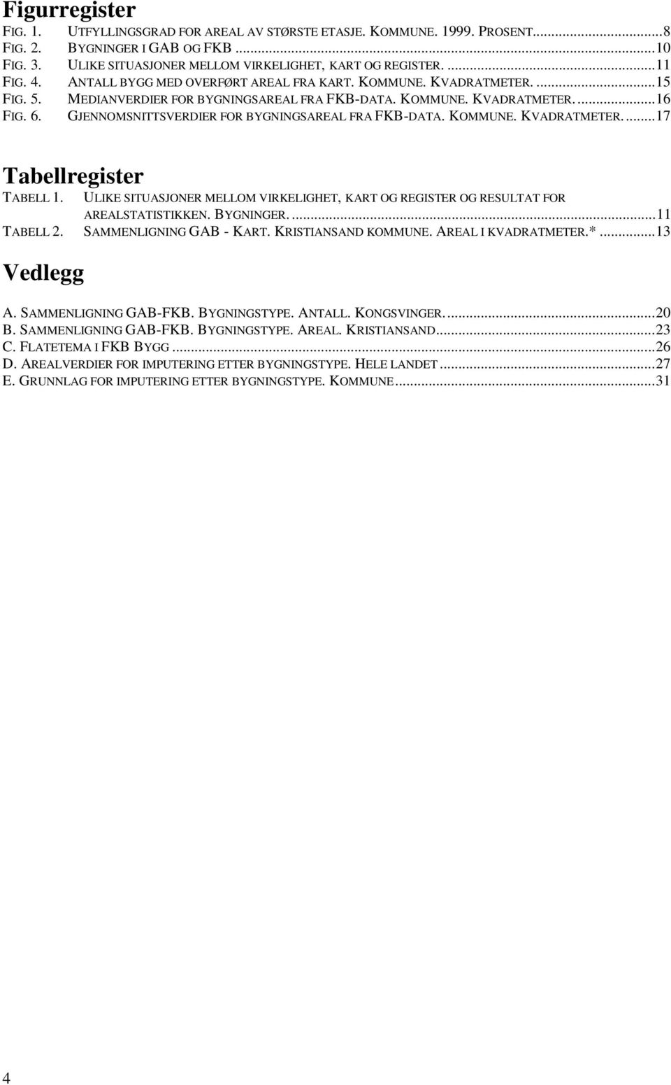 GJENNOMSNITTSVERDIER FOR BYGNINGSAREAL FRA FKB-DATA. KOMMUNE. KVADRATMETER...17 Tabellregister TABELL 1. ULIKE SITUASJONER MELLOM VIRKELIGHET, KART OG REGISTER OG RESULTAT FOR AREALSTATISTIKKEN.