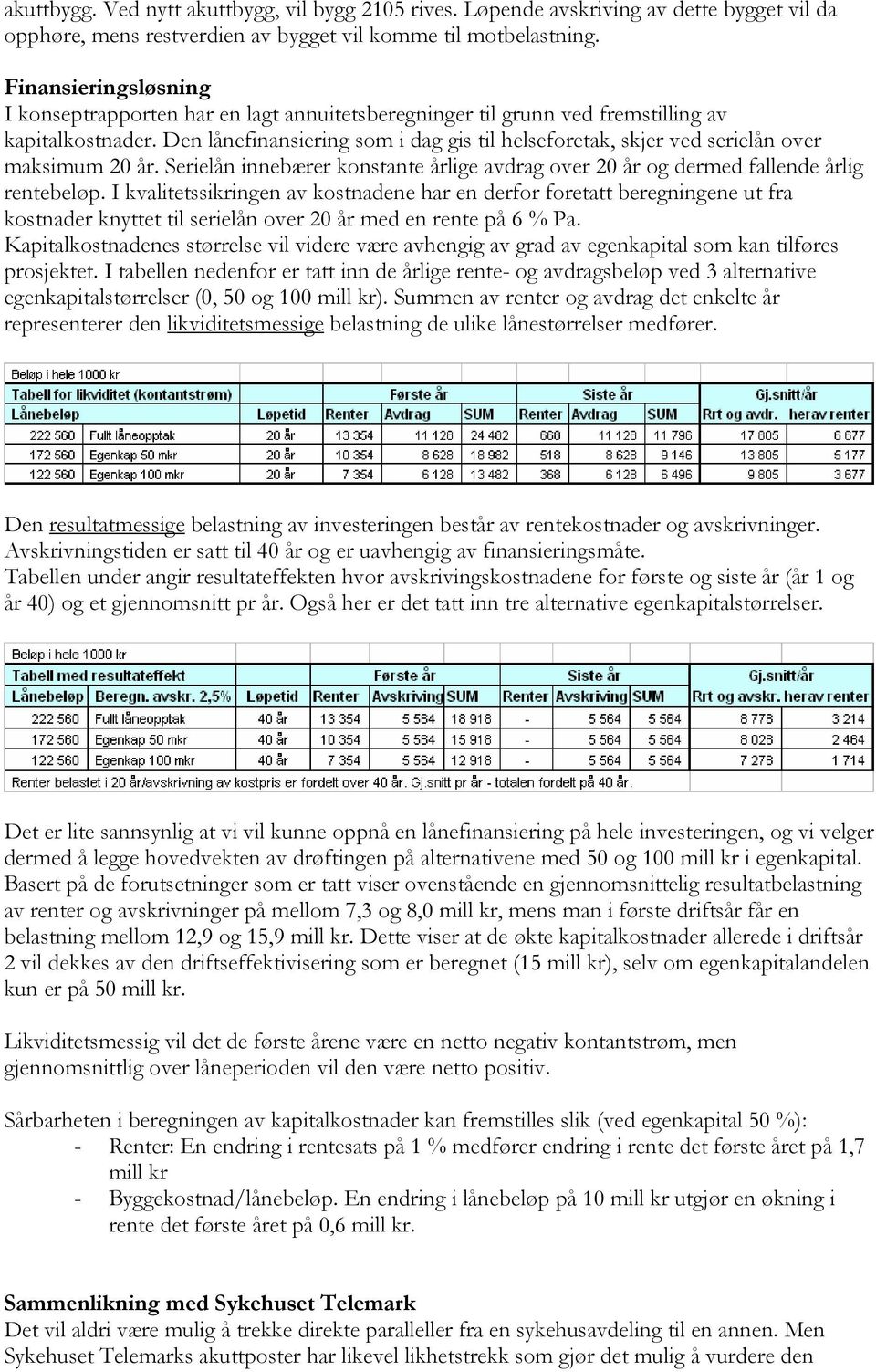 Den lånefinansiering som i dag gis til helseforetak, skjer ved serielån over maksimum 20 år. Serielån innebærer konstante årlige avdrag over 20 år og dermed fallende årlig rentebeløp.