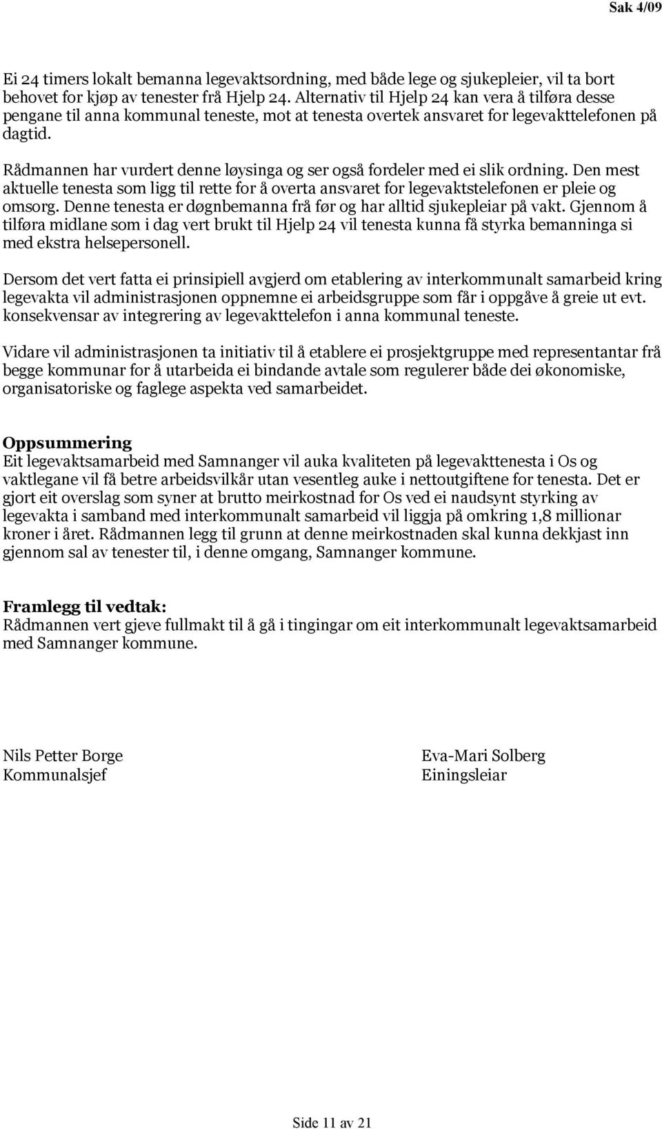 Rådmannen har vurdert denne løysinga og ser også fordeler med ei slik ordning. Den mest aktuelle tenesta som ligg til rette for å overta ansvaret for legevaktstelefonen er pleie og omsorg.