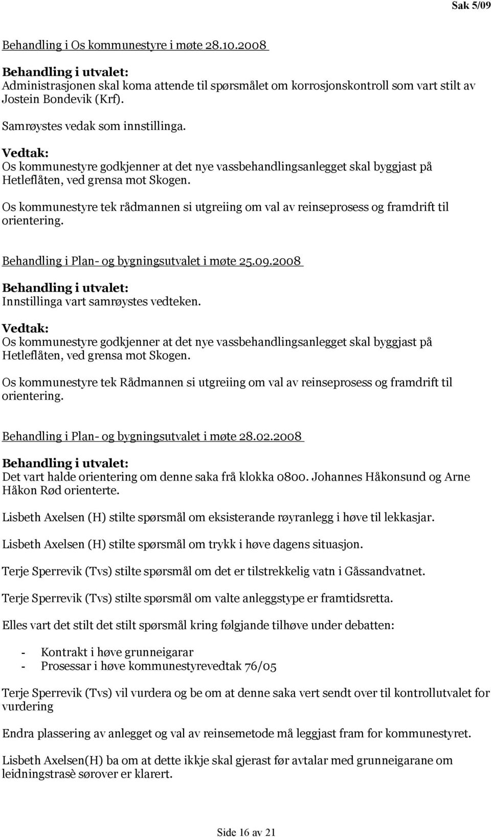 Os kommunestyre tek rådmannen si utgreiing om val av reinseprosess og framdrift til orientering. Behandling i Plan- og bygningsutvalet i møte 25.09.