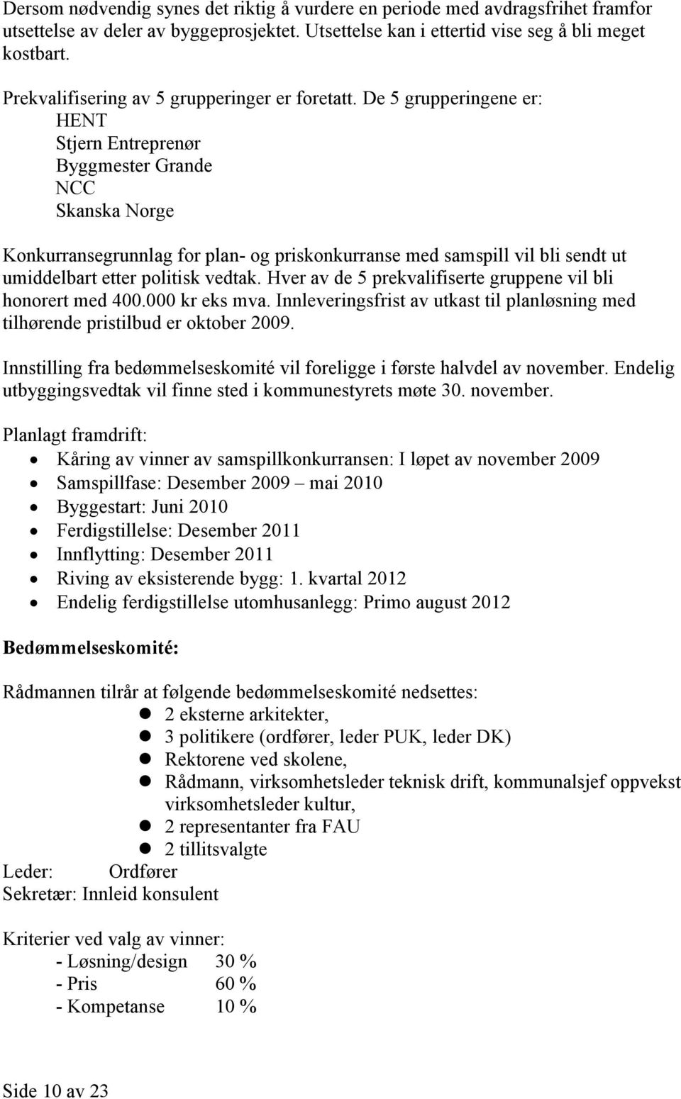 De 5 grupperingene er: HENT Stjern Entreprenør Byggmester Grande NCC Skanska Norge Konkurransegrunnlag for plan- og priskonkurranse med samspill vil bli sendt ut umiddelbart etter politisk vedtak.