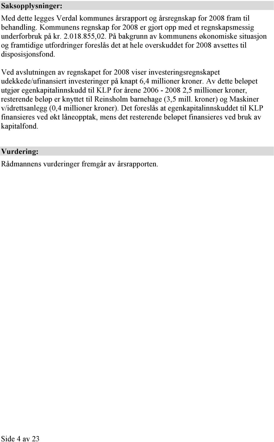 Ved avslutningen av regnskapet for 2008 viser investeringsregnskapet udekkede/ufinansiert investeringer på knapt 6,4 millioner kroner.